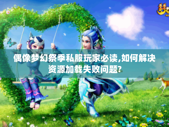 偶像梦幻祭季私服玩家必读,如何解决资源加载失败问题?