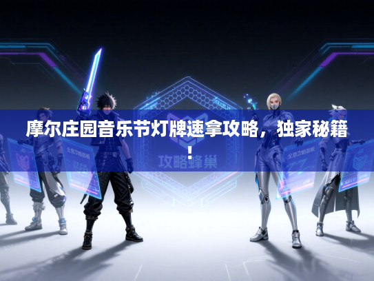 摩尔庄园音乐节灯牌速拿攻略，独家秘籍！