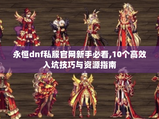 永恒dnf私服官网新手必看,10个高效入坑技巧与资源指南