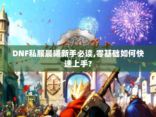 DNF私服晨曦新手必读,零基础如何快速上手?