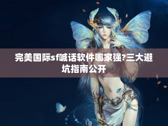 完美国际sf喊话软件哪家强?三大避坑指南公开