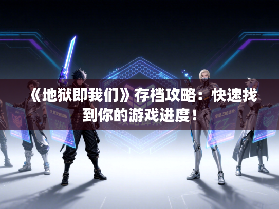 《地狱即我们》存档攻略：快速找到你的游戏进度！