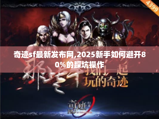 奇迹sf最新发布网,2025新手如何避开80%的踩坑操作