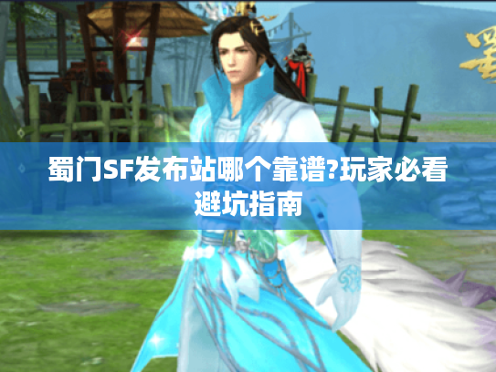 蜀门SF发布站哪个靠谱?玩家必看避坑指南
