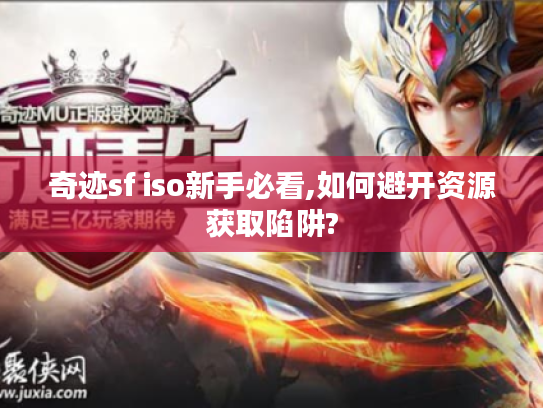 奇迹sf iso新手必看,如何避开资源获取陷阱? 奇迹sf iso新手必看,如何避开资源获取陷阱?