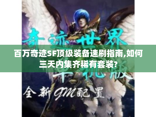 百万奇迹SF顶级装备速刷指南,如何三天内集齐稀有套装?