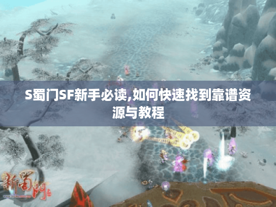 S蜀门SF新手必读,如何快速找到靠谱资源与教程