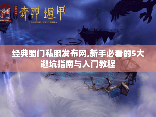 经典蜀门私服发布网,新手必看的5大避坑指南与入门教程