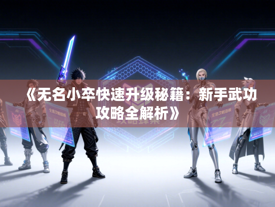 《无名小卒快速升级秘籍:新手武功攻略全解析》 《无名小卒快速升级秘籍:新手武功攻略全解析》