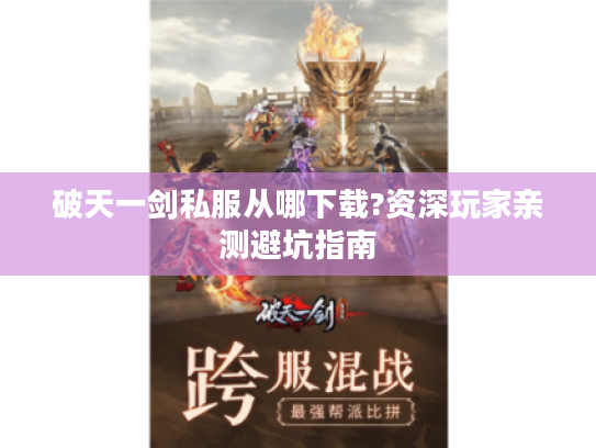 破天一剑私服从哪下载?资深玩家亲测避坑指南