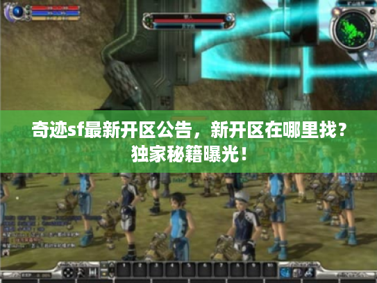 奇迹sf最新开区公告，新开区在哪里找？独家秘籍曝光！