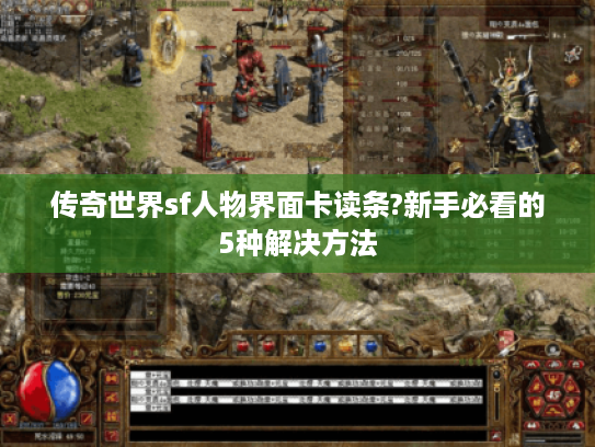 传奇世界sf人物界面卡读条?新手必看的5种解决方法