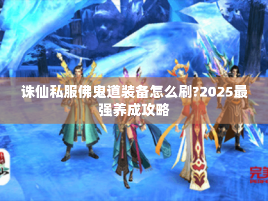 诛仙私服佛鬼道装备怎么刷?2025最强养成攻略