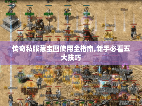 传奇私服藏宝图使用全指南,新手必看五大技巧