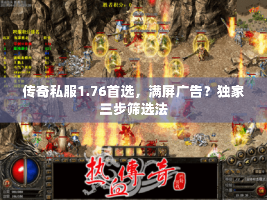 传奇私服1.76首选，满屏广告？独家三步筛选法