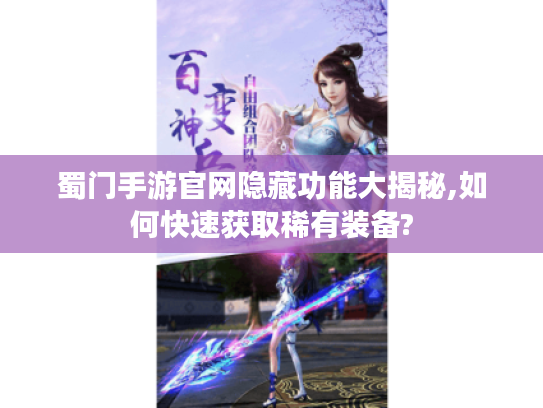 蜀门手游官网隐藏功能大揭秘,如何快速获取稀有装备?
