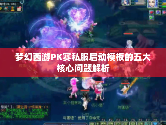 梦幻西游PK赛私服启动模板的五大核心问题解析