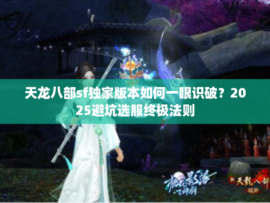 天龙八部sf独家版本如何一眼识破？2025避坑选服终极法则