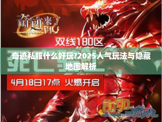 奇迹私服什么好玩?2025人气玩法与隐藏地图解析
