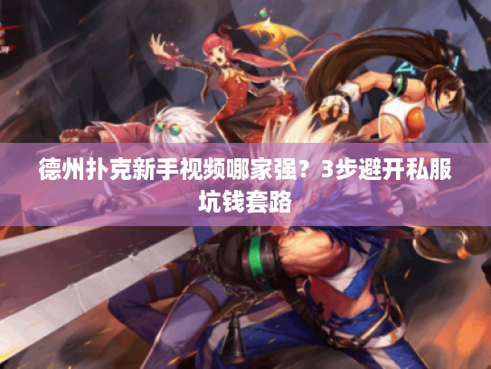 德州扑克新手视频哪家强？3步避开私服坑钱套路