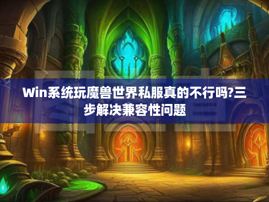 Win系统玩魔兽世界私服真的不行吗?三步解决兼容性问题