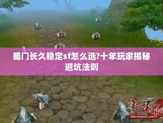 蜀门长久稳定sf怎么选?十年玩家揭秘避坑法则