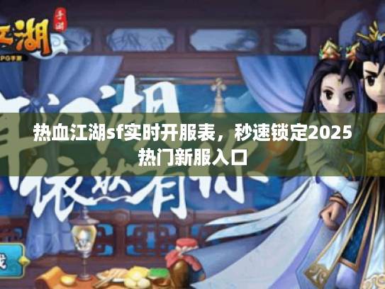热血江湖sf实时开服表，秒速锁定2025热门新服入口