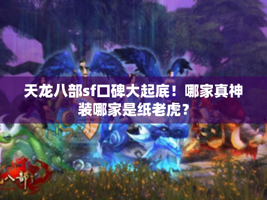 天龙八部sf口碑大起底！哪家真神装哪家是纸老虎？