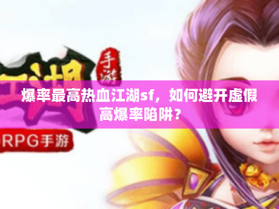 爆率最高热血江湖sf，如何避开虚假高爆率陷阱？