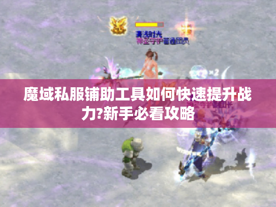 魔域私服铺助工具如何快速提升战力?新手必看攻略