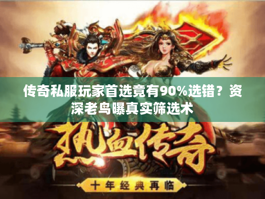传奇私服玩家首选竟有90%选错?资深老鸟曝真实筛选术 传奇私服玩家首选竟有90%选错?资深老鸟曝真实筛选术