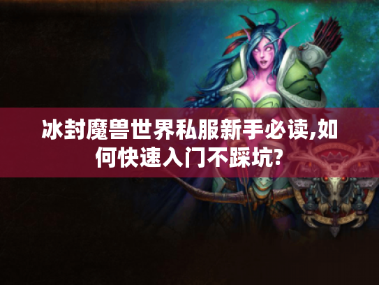 冰封魔兽世界私服新手必读,如何快速入门不踩坑?