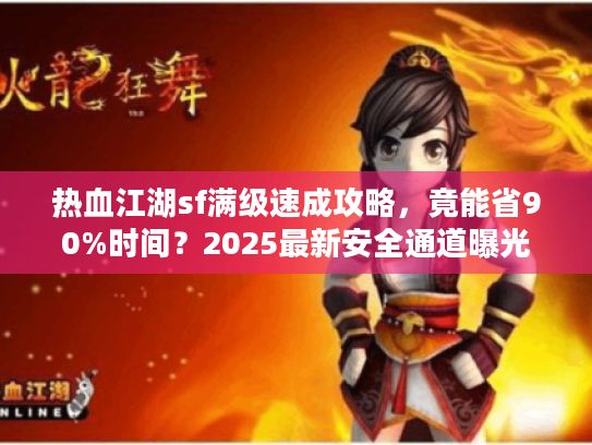 热血江湖sf满级速成攻略，竟能省90%时间？2025最新安全通道曝光