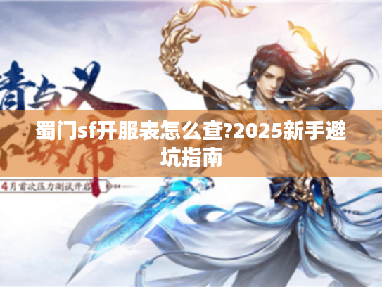 蜀门sf开服表怎么查?2025新手避坑指南 蜀门sf开服表怎么查?2025新手避坑指南