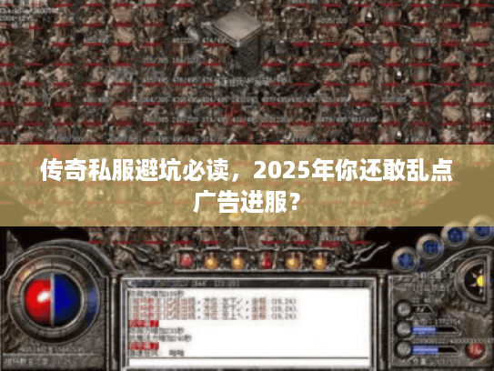 传奇私服避坑必读，2025年你还敢乱点广告进服？