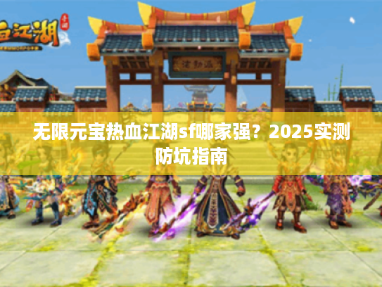 无限元宝热血江湖sf哪家强？2025实测防坑指南