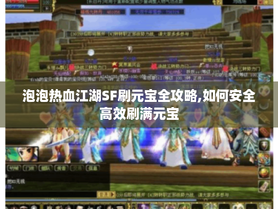 泡泡热血江湖SF刷元宝全攻略,如何安全高效刷满元宝