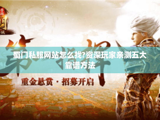 蜀门私服网站怎么找?资深玩家亲测五大靠谱方法