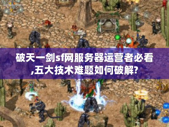 破天一剑sf网服务器运营者必看,五大技术难题如何破解?