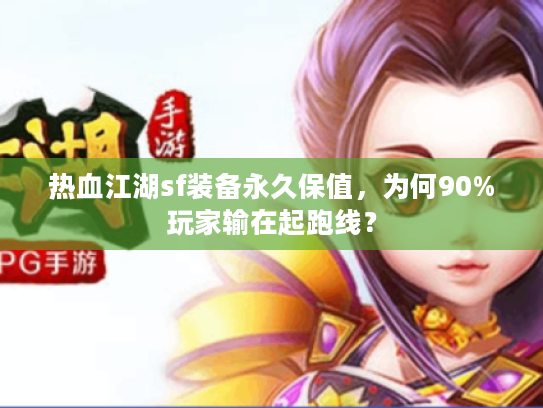 热血江湖sf装备永久保值，为何90%玩家输在起跑线？