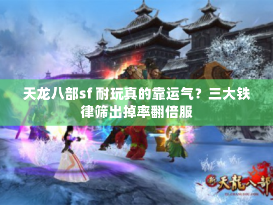 天龙八部sf 耐玩真的靠运气？三大铁律筛出掉率翻倍服