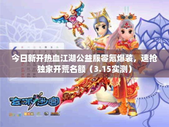 今日新开热血江湖公益服零氪爆装,速抢独家开荒名额(3.15实测) 今日新开热血江湖公益服零氪爆装,速抢独家开荒名额(3.15实测)