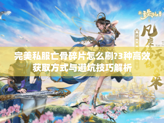 完美私服亡骨碎片怎么刷?3种高效获取方式与避坑技巧解析