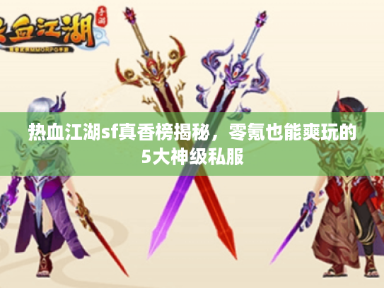 热血江湖sf真香榜揭秘，零氪也能爽玩的5大神级私服