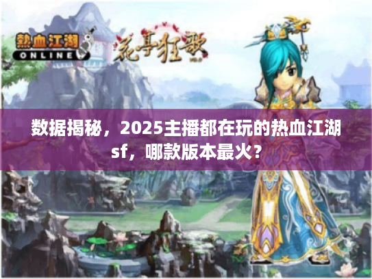 数据揭秘，2025主播都在玩的热血江湖sf，哪款版本最火？