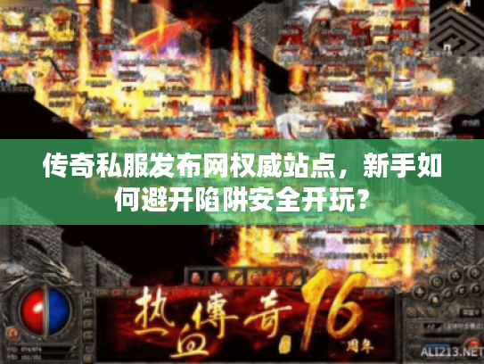 传奇私服发布网权威站点，新手如何避开陷阱安全开玩？