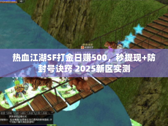 热血江湖SF打金日赚500，秒提现+防封号诀窍 2025新区实测