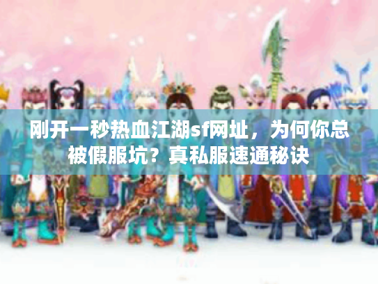 刚开一秒热血江湖sf网址，为何你总被假服坑？真私服速通秘诀