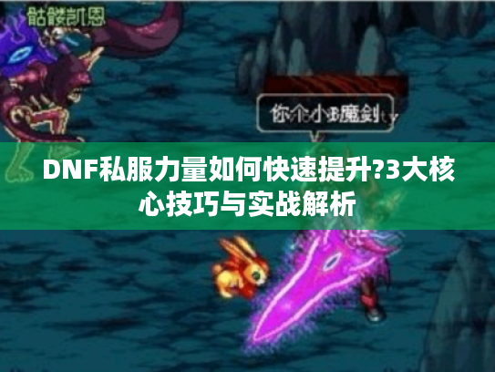 DNF私服力量如何快速提升?3大核心技巧与实战解析