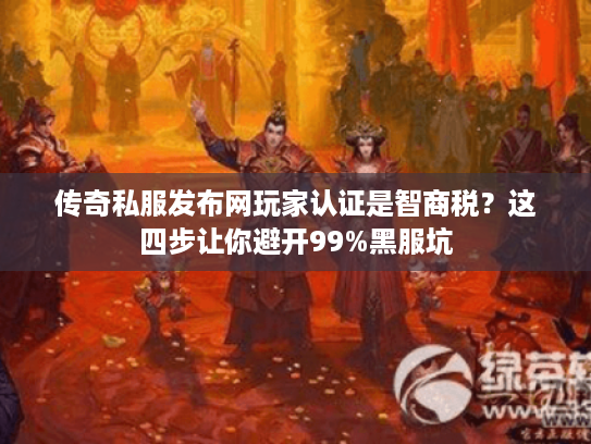 传奇私服发布网玩家认证是智商税?这四步让你避开99%黑服坑 传奇私服发布网玩家认证是智商税?这四步让你避开99%黑服坑